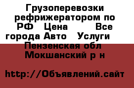 Грузоперевозки рефрижератором по РФ › Цена ­ 15 - Все города Авто » Услуги   . Пензенская обл.,Мокшанский р-н